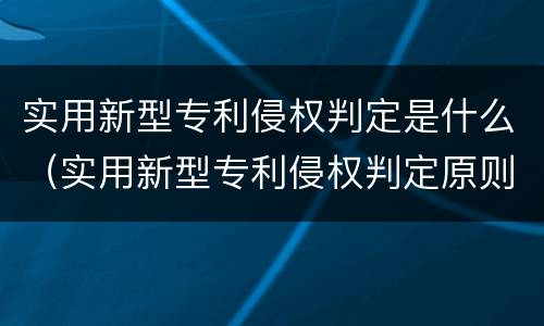 实用新型专利侵权判定是什么（实用新型专利侵权判定原则）
