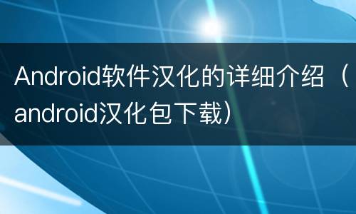 Android软件汉化的详细介绍（android汉化包下载）