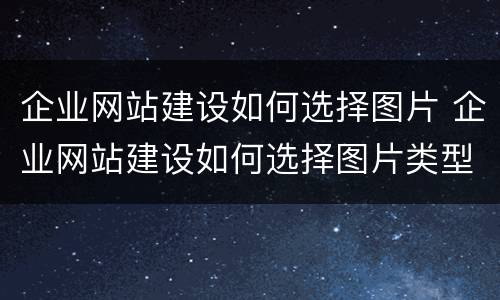 企业网站建设如何选择图片 企业网站建设如何选择图片类型