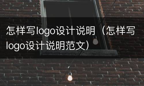 怎样写logo设计说明（怎样写logo设计说明范文）