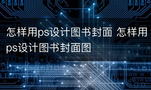 怎样用ps设计图书封面 怎样用ps设计图书封面图