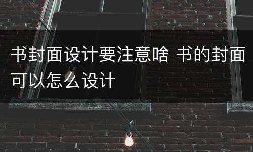 书封面设计要注意啥 书的封面可以怎么设计