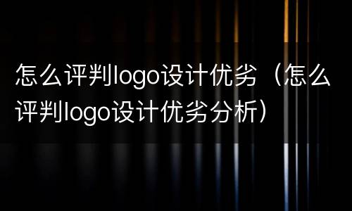 怎么评判logo设计优劣（怎么评判logo设计优劣分析）