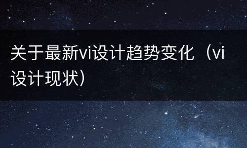 关于最新vi设计趋势变化（vi设计现状）