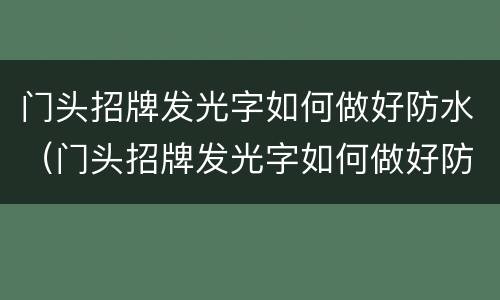 门头招牌发光字如何做好防水（门头招牌发光字如何做好防水呢）