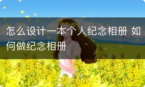 怎么设计一本个人纪念相册 如何做纪念相册