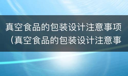 真空食品的包装设计注意事项（真空食品的包装设计注意事项是什么）