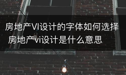 房地产VI设计的字体如何选择 房地产vi设计是什么意思
