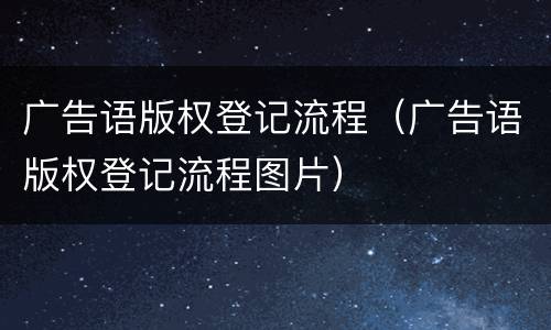 广告语版权登记流程（广告语版权登记流程图片）