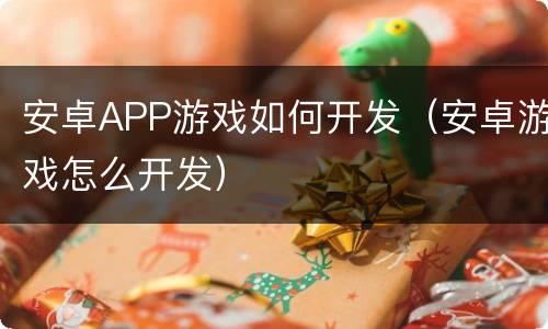 安卓APP游戏如何开发(安卓游戏怎么开发)