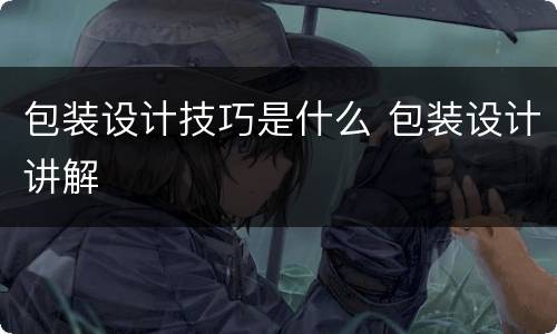 包装设计技巧是什么 包装设计讲解