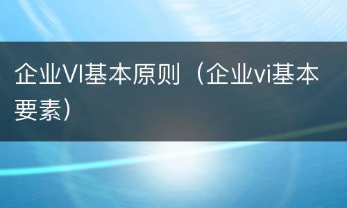 企业VI基本原则（企业vi基本要素）