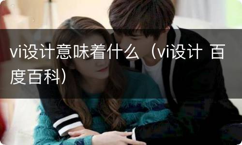 vi设计意味着什么（vi设计 百度百科）