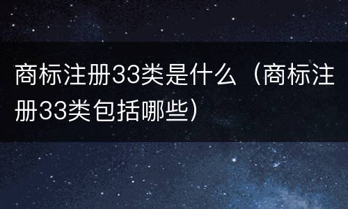 商标注册33类是什么（商标注册33类包括哪些）