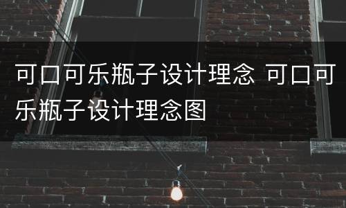 可口可乐瓶子设计理念 可口可乐瓶子设计理念图
