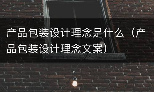 产品包装设计理念是什么（产品包装设计理念文案）