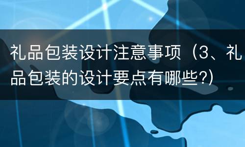 礼品包装设计注意事项（3、礼品包装的设计要点有哪些?）
