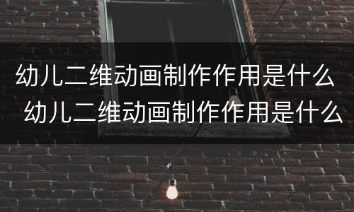 幼儿二维动画制作作用是什么 幼儿二维动画制作作用是什么样的