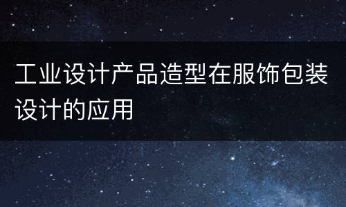工业设计产品造型在服饰包装设计的应用