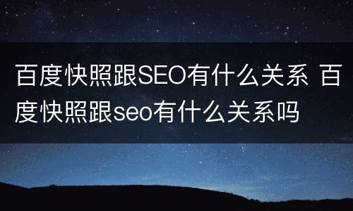 百度快照跟SEO有什么关系 百度快照跟seo有什么关系吗