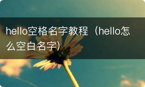 hello空格名字教程（hello怎么空白名字）