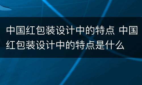 中国红包装设计中的特点 中国红包装设计中的特点是什么