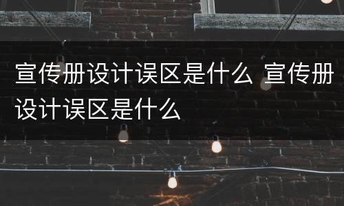 宣传册设计误区是什么 宣传册设计误区是什么