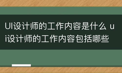 UI设计师的工作内容是什么 ui设计师的工作内容包括哪些