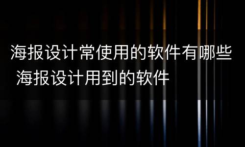 海报设计常使用的软件有哪些 海报设计用到的软件