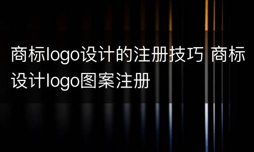 商标logo设计的注册技巧 商标设计logo图案注册