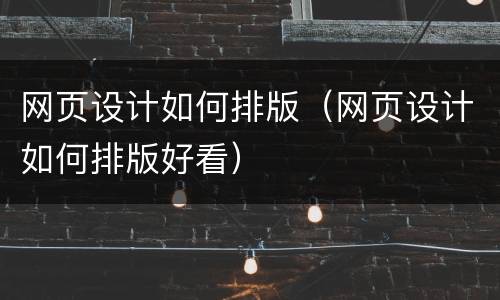 网页设计如何排版（网页设计如何排版好看）