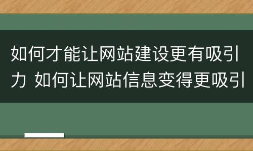 如何才能让网站建设更有吸引力 如何让网站信息变得更吸引公众?