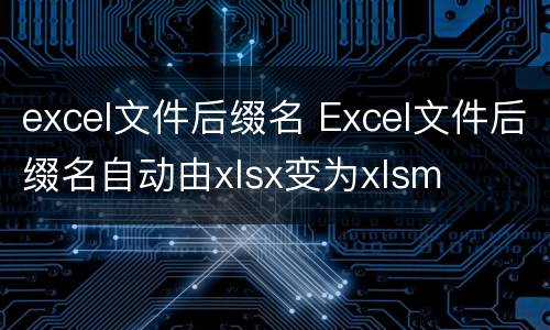 excel文件后缀名 Excel文件后缀名自动由xlsx变为xlsm