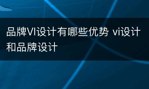 品牌VI设计有哪些优势 vi设计和品牌设计