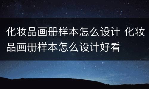 化妆品画册样本怎么设计 化妆品画册样本怎么设计好看