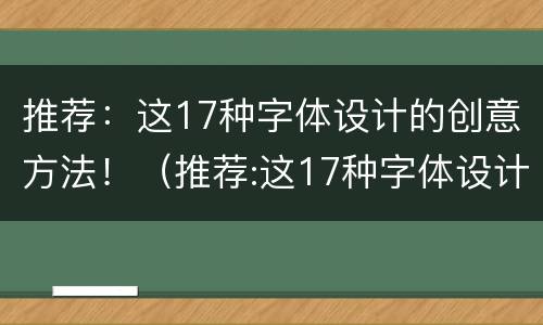 推荐：这17种字体设计的创意方法！（推荐:这17种字体设计的创意方法是什么）
