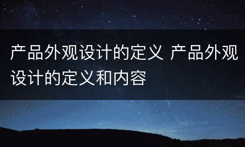 产品外观设计的定义 产品外观设计的定义和内容