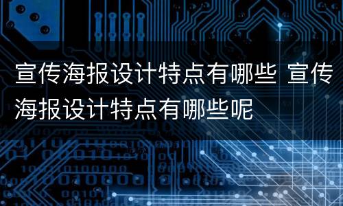 宣传海报设计特点有哪些 宣传海报设计特点有哪些呢