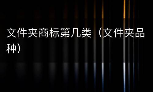 文件夹商标第几类（文件夹品种）