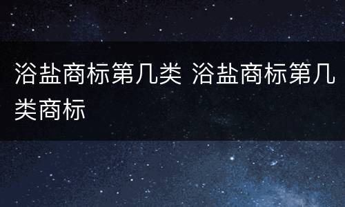浴盐商标第几类 浴盐商标第几类商标