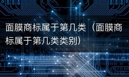 面膜商标属于第几类（面膜商标属于第几类类别）