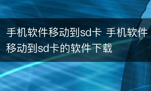 手机软件移动到sd卡 手机软件移动到sd卡的软件下载