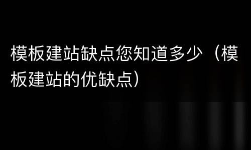 模板建站缺点您知道多少（模板建站的优缺点）