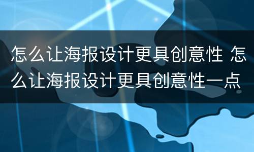 怎么让海报设计更具创意性 怎么让海报设计更具创意性一点