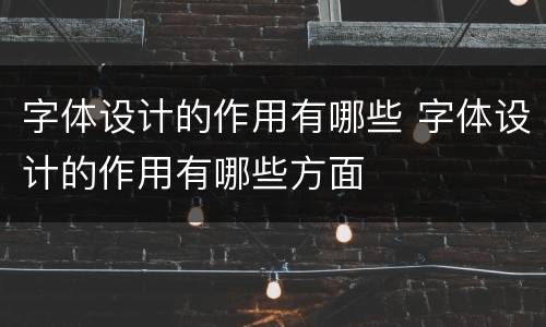 字体设计的作用有哪些 字体设计的作用有哪些方面