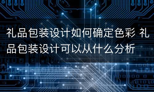 礼品包装设计如何确定色彩 礼品包装设计可以从什么分析