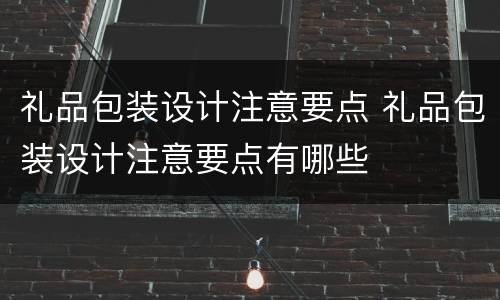 礼品包装设计注意要点 礼品包装设计注意要点有哪些