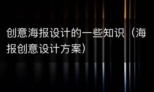 创意海报设计的一些知识（海报创意设计方案）