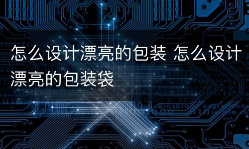 怎么设计漂亮的包装 怎么设计漂亮的包装袋