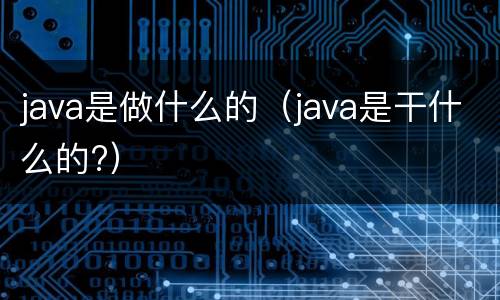 java是做什么的（java是干什么的?）